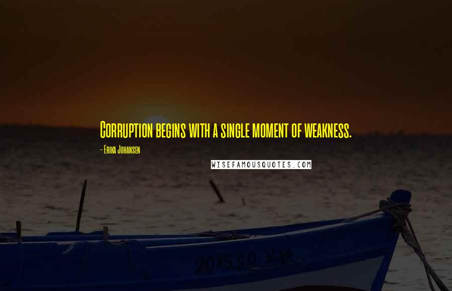 Erika Johansen Quotes: Corruption begins with a single moment of weakness.