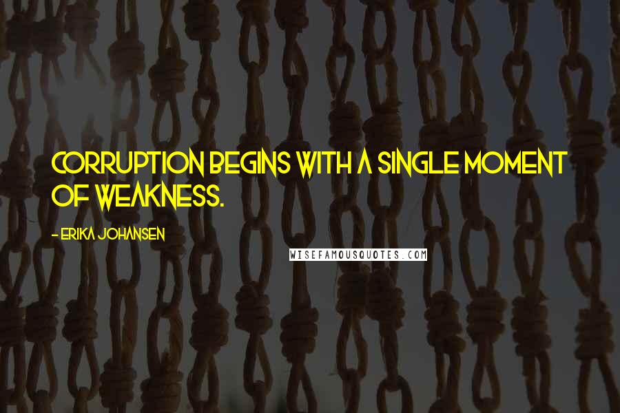 Erika Johansen Quotes: Corruption begins with a single moment of weakness.