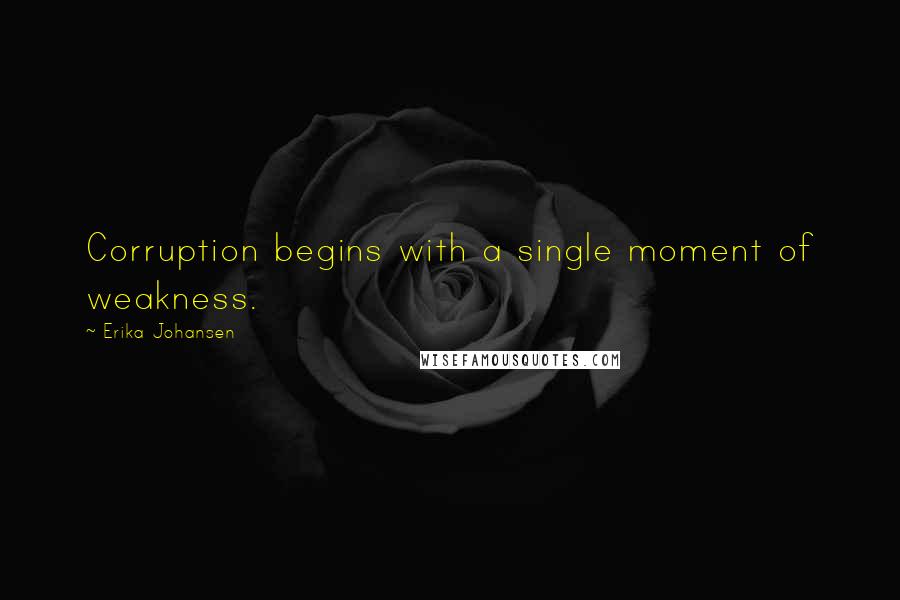 Erika Johansen Quotes: Corruption begins with a single moment of weakness.
