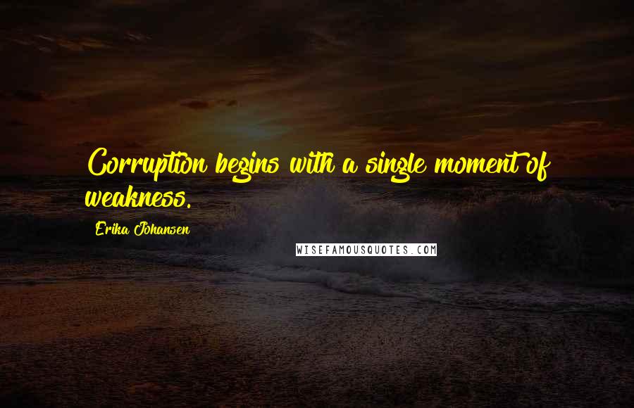 Erika Johansen Quotes: Corruption begins with a single moment of weakness.