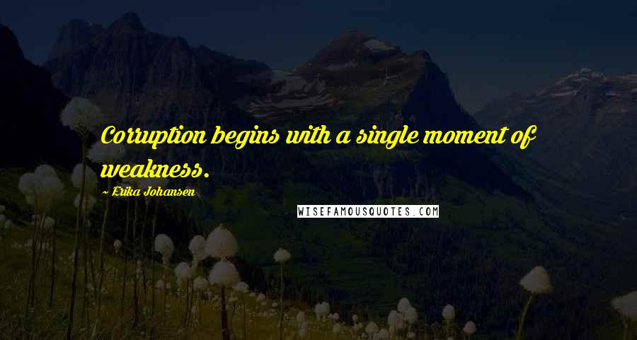 Erika Johansen Quotes: Corruption begins with a single moment of weakness.