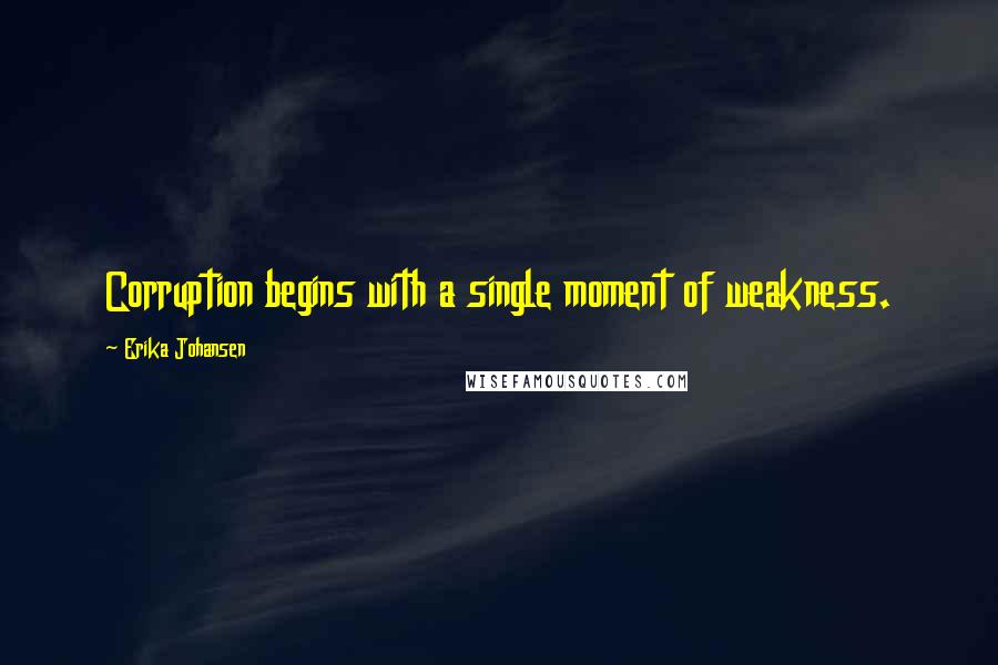 Erika Johansen Quotes: Corruption begins with a single moment of weakness.