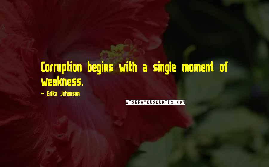 Erika Johansen Quotes: Corruption begins with a single moment of weakness.