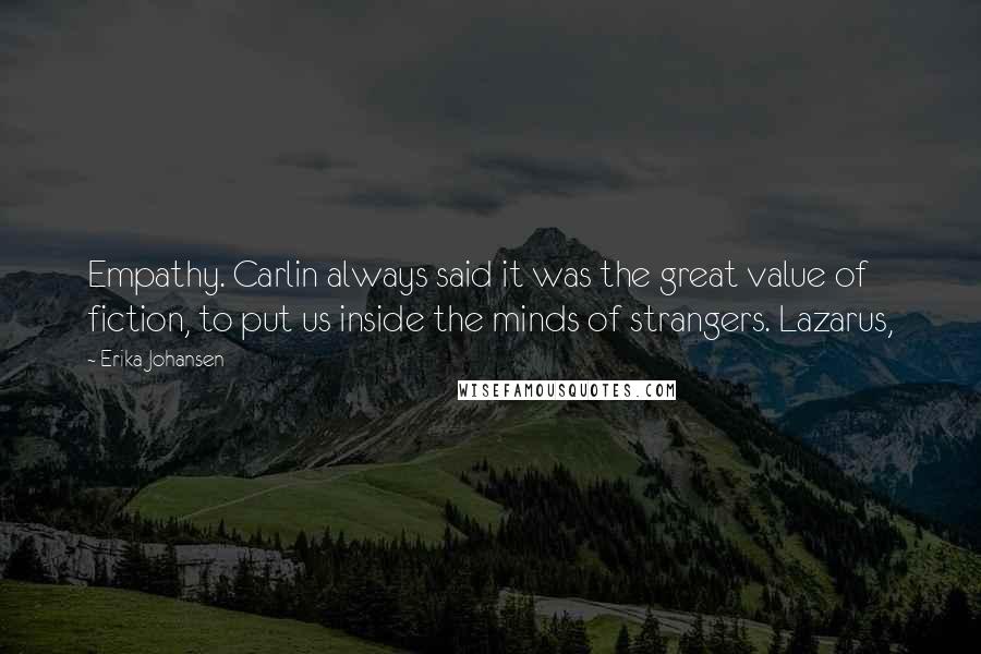Erika Johansen Quotes: Empathy. Carlin always said it was the great value of fiction, to put us inside the minds of strangers. Lazarus,
