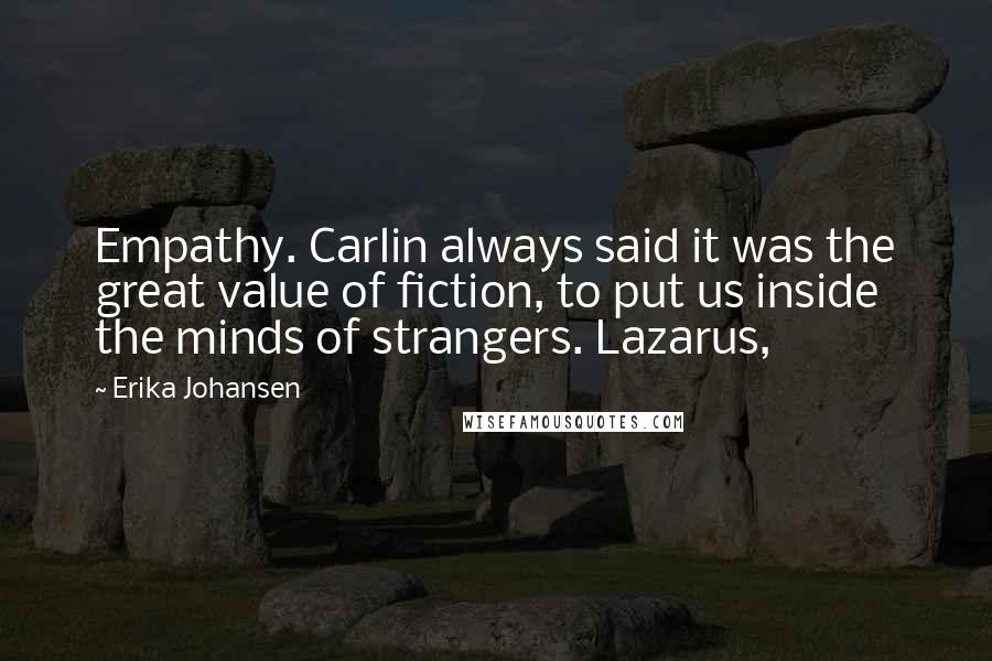 Erika Johansen Quotes: Empathy. Carlin always said it was the great value of fiction, to put us inside the minds of strangers. Lazarus,