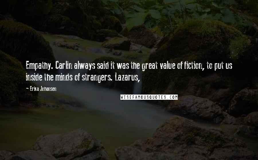 Erika Johansen Quotes: Empathy. Carlin always said it was the great value of fiction, to put us inside the minds of strangers. Lazarus,