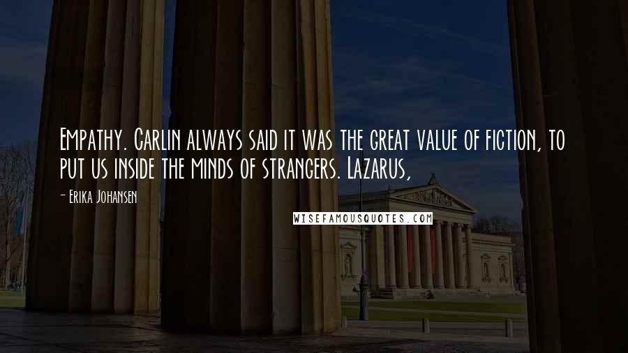 Erika Johansen Quotes: Empathy. Carlin always said it was the great value of fiction, to put us inside the minds of strangers. Lazarus,