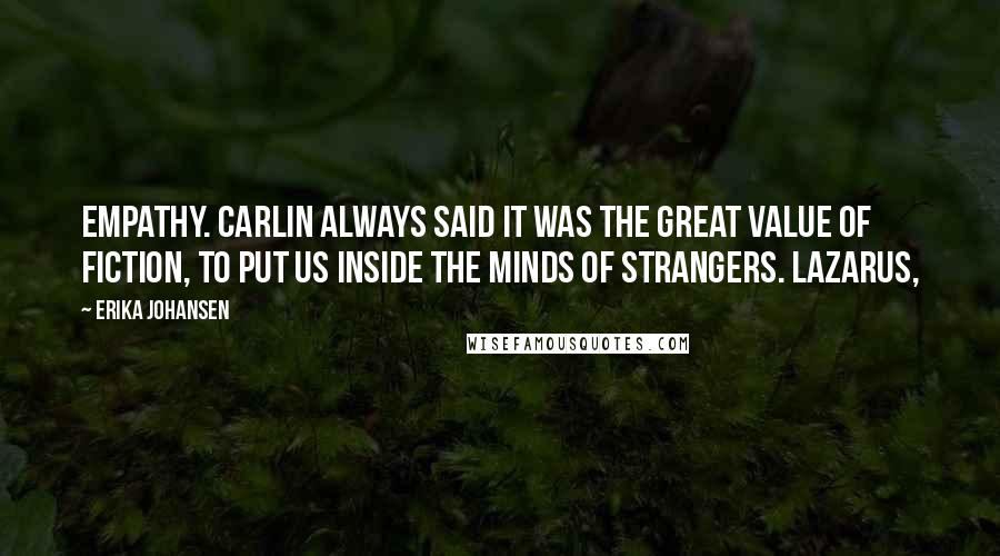 Erika Johansen Quotes: Empathy. Carlin always said it was the great value of fiction, to put us inside the minds of strangers. Lazarus,