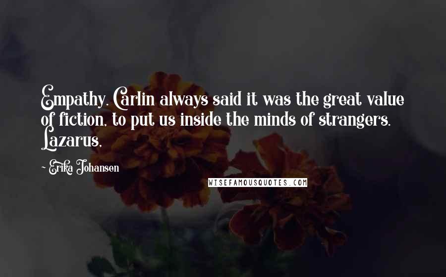 Erika Johansen Quotes: Empathy. Carlin always said it was the great value of fiction, to put us inside the minds of strangers. Lazarus,