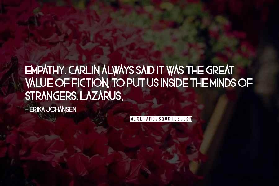 Erika Johansen Quotes: Empathy. Carlin always said it was the great value of fiction, to put us inside the minds of strangers. Lazarus,