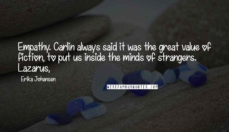 Erika Johansen Quotes: Empathy. Carlin always said it was the great value of fiction, to put us inside the minds of strangers. Lazarus,