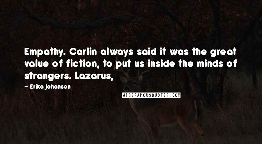 Erika Johansen Quotes: Empathy. Carlin always said it was the great value of fiction, to put us inside the minds of strangers. Lazarus,