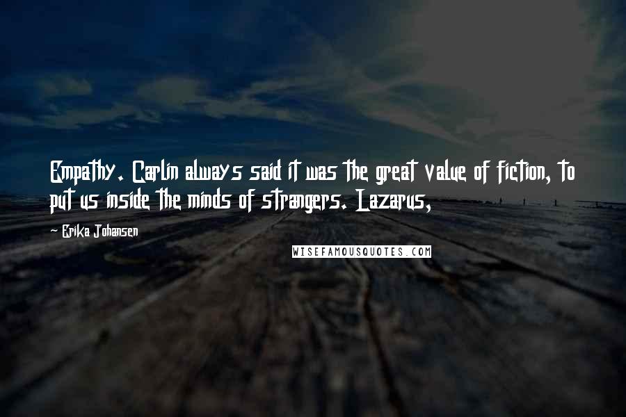 Erika Johansen Quotes: Empathy. Carlin always said it was the great value of fiction, to put us inside the minds of strangers. Lazarus,
