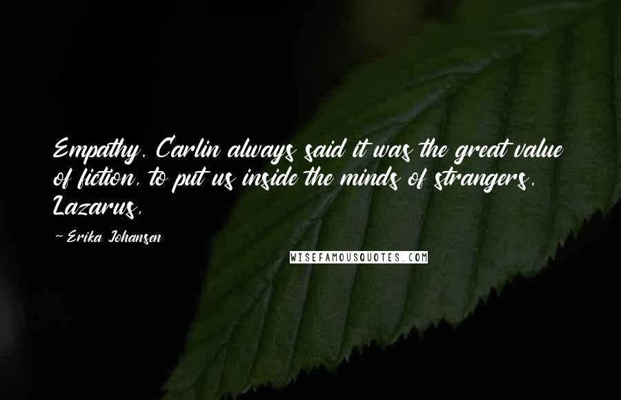 Erika Johansen Quotes: Empathy. Carlin always said it was the great value of fiction, to put us inside the minds of strangers. Lazarus,