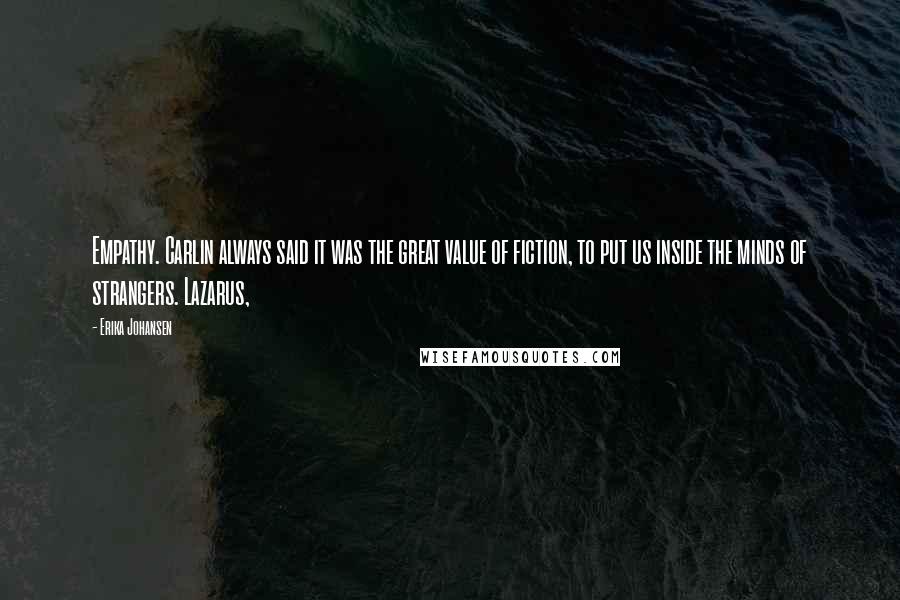 Erika Johansen Quotes: Empathy. Carlin always said it was the great value of fiction, to put us inside the minds of strangers. Lazarus,