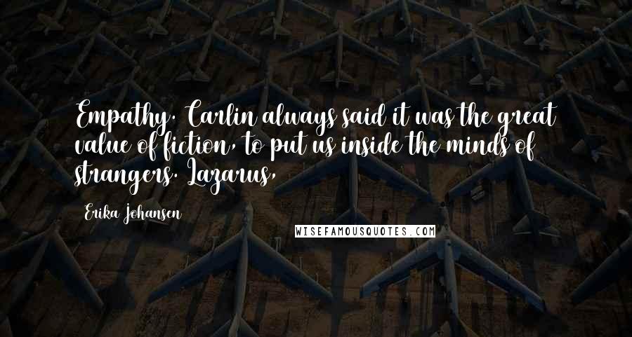 Erika Johansen Quotes: Empathy. Carlin always said it was the great value of fiction, to put us inside the minds of strangers. Lazarus,