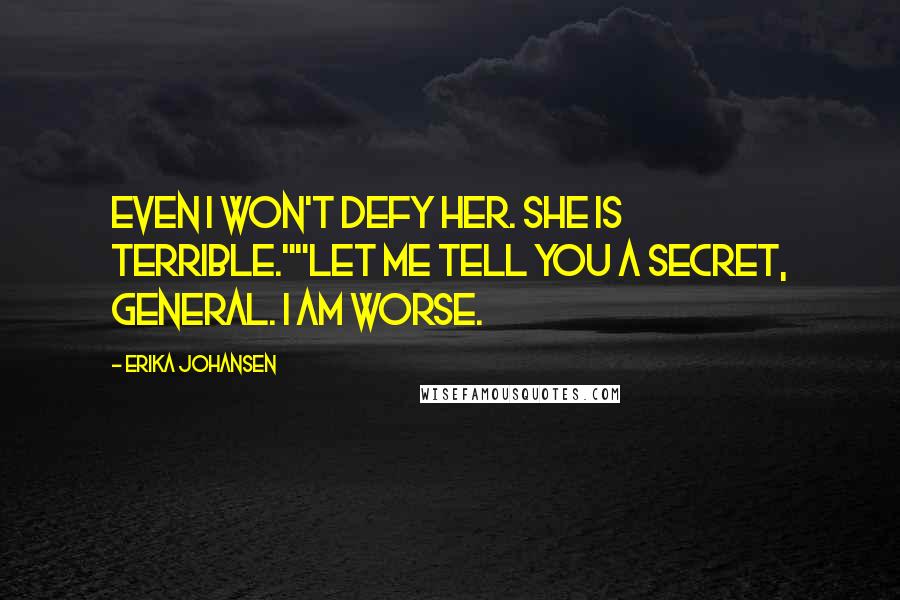 Erika Johansen Quotes: Even I won't defy her. She is terrible.""Let me tell you a secret, General. I am worse.