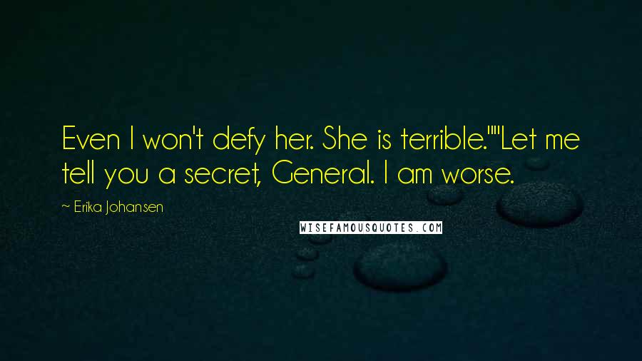 Erika Johansen Quotes: Even I won't defy her. She is terrible.""Let me tell you a secret, General. I am worse.