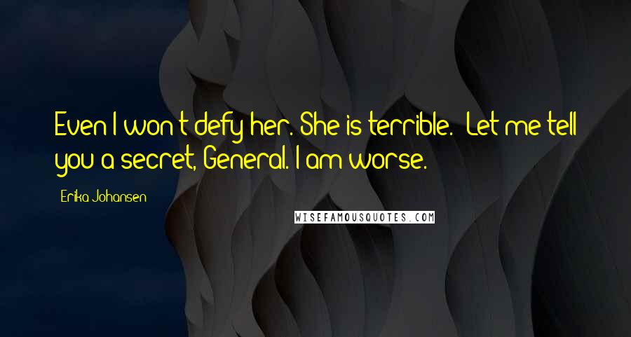 Erika Johansen Quotes: Even I won't defy her. She is terrible.""Let me tell you a secret, General. I am worse.