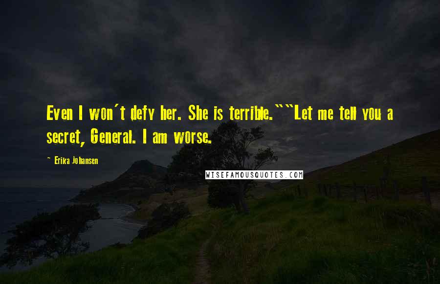 Erika Johansen Quotes: Even I won't defy her. She is terrible.""Let me tell you a secret, General. I am worse.