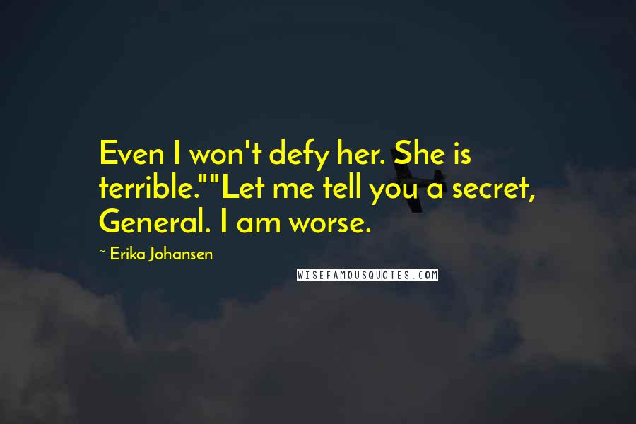 Erika Johansen Quotes: Even I won't defy her. She is terrible.""Let me tell you a secret, General. I am worse.