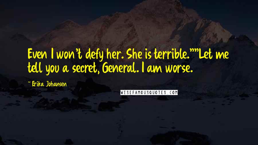 Erika Johansen Quotes: Even I won't defy her. She is terrible.""Let me tell you a secret, General. I am worse.