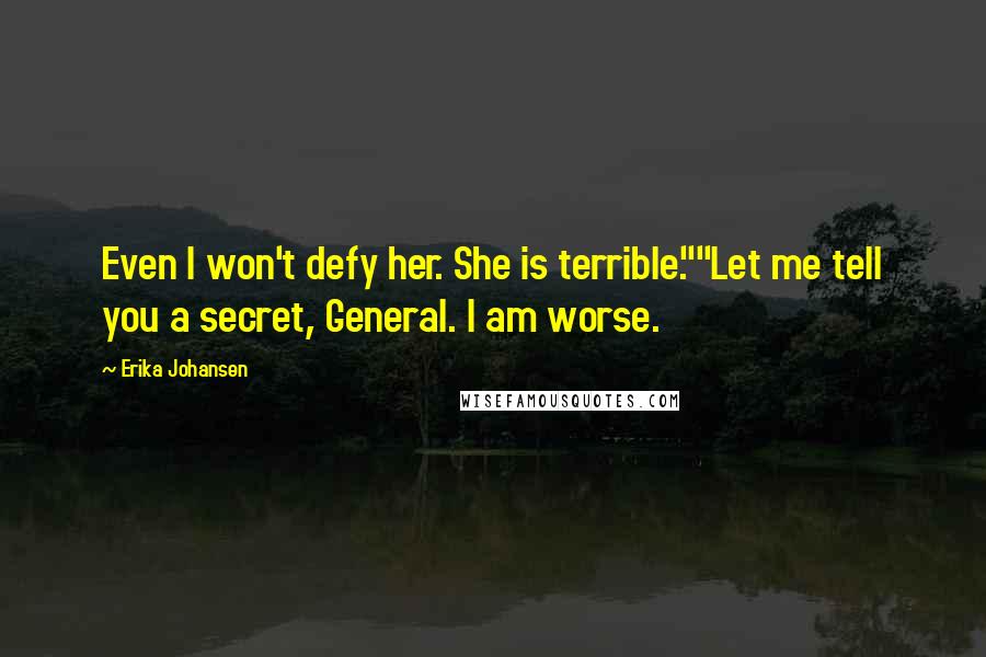 Erika Johansen Quotes: Even I won't defy her. She is terrible.""Let me tell you a secret, General. I am worse.