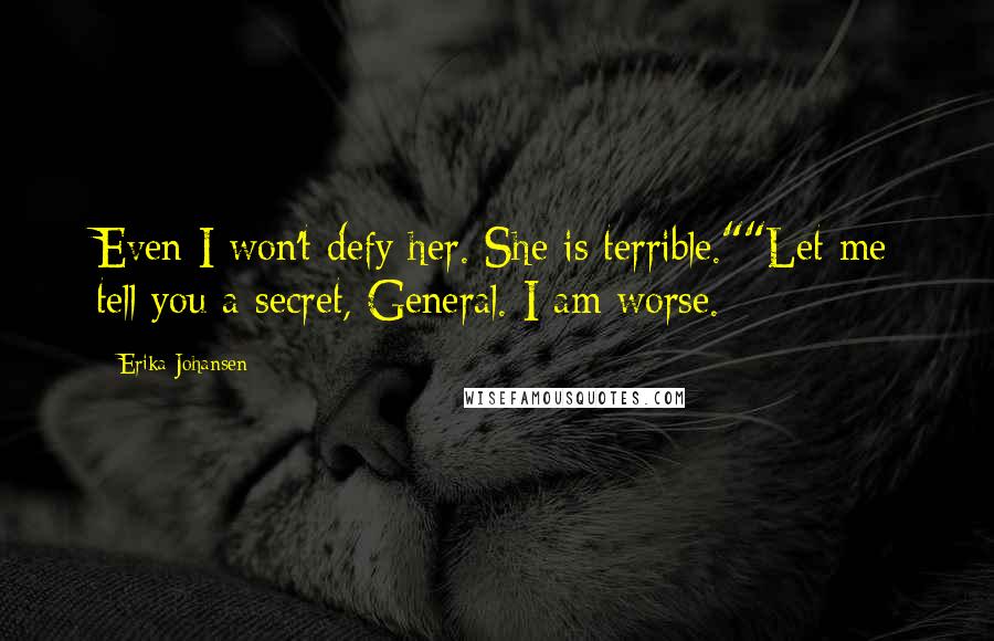 Erika Johansen Quotes: Even I won't defy her. She is terrible.""Let me tell you a secret, General. I am worse.