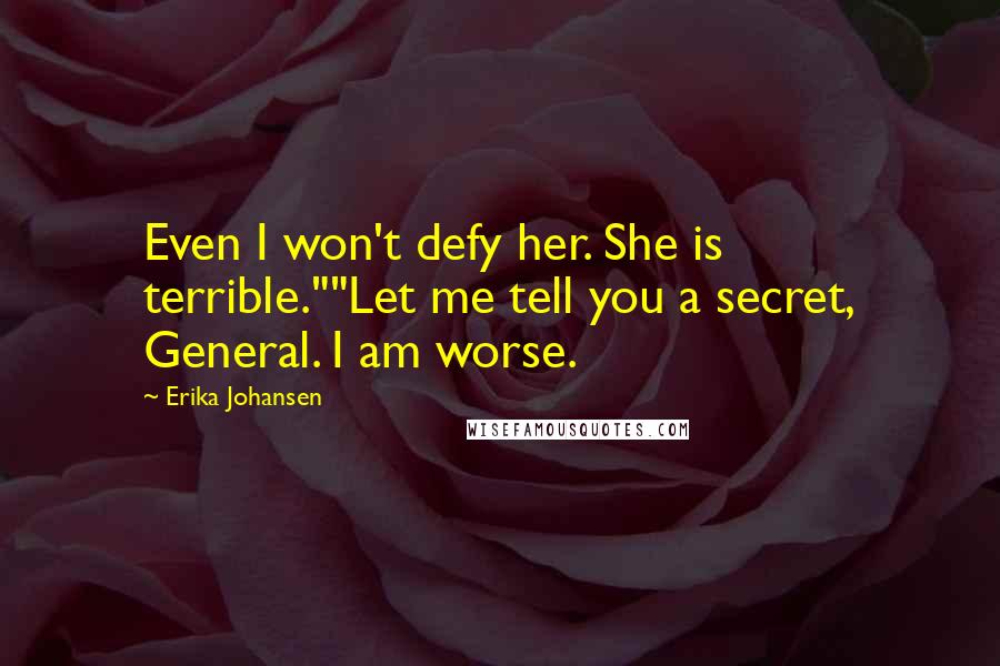 Erika Johansen Quotes: Even I won't defy her. She is terrible.""Let me tell you a secret, General. I am worse.