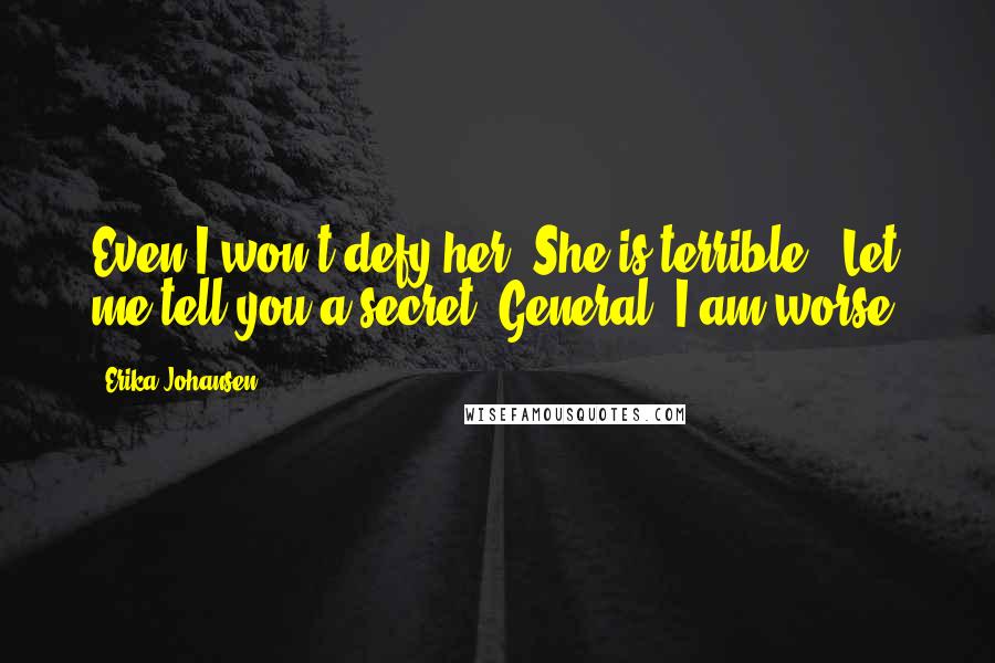 Erika Johansen Quotes: Even I won't defy her. She is terrible.""Let me tell you a secret, General. I am worse.