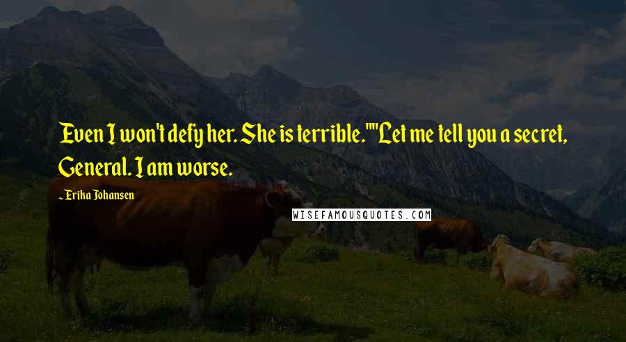 Erika Johansen Quotes: Even I won't defy her. She is terrible.""Let me tell you a secret, General. I am worse.