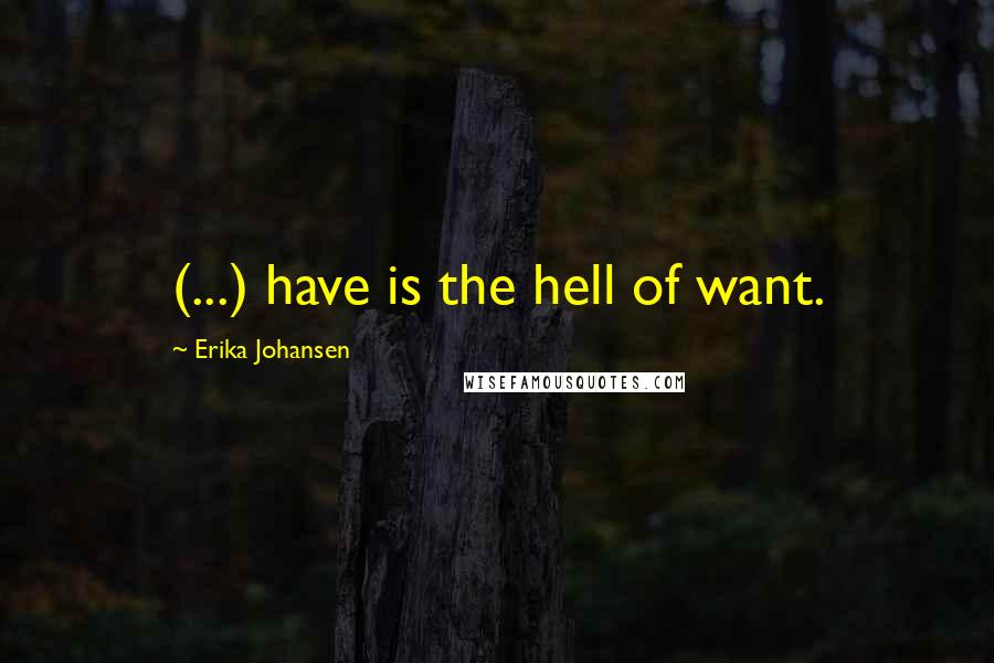 Erika Johansen Quotes: (...) have is the hell of want.