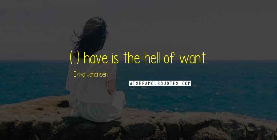 Erika Johansen Quotes: (...) have is the hell of want.
