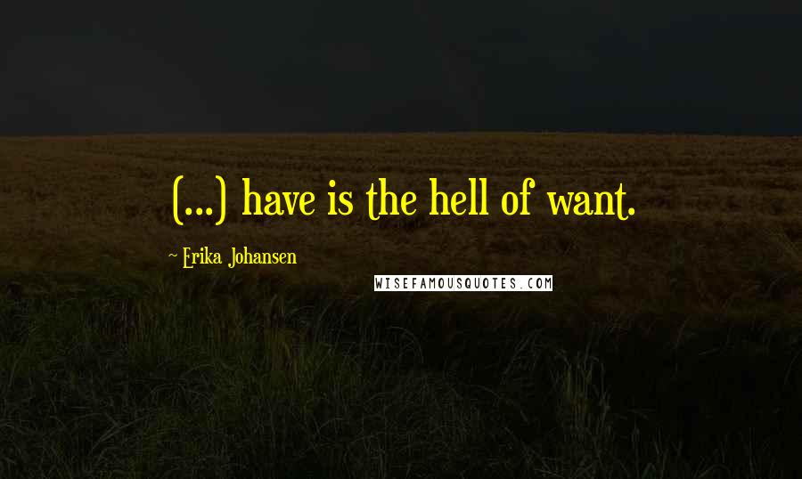 Erika Johansen Quotes: (...) have is the hell of want.