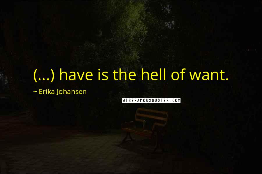 Erika Johansen Quotes: (...) have is the hell of want.
