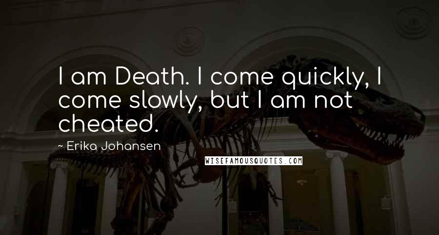 Erika Johansen Quotes: I am Death. I come quickly, I come slowly, but I am not cheated.