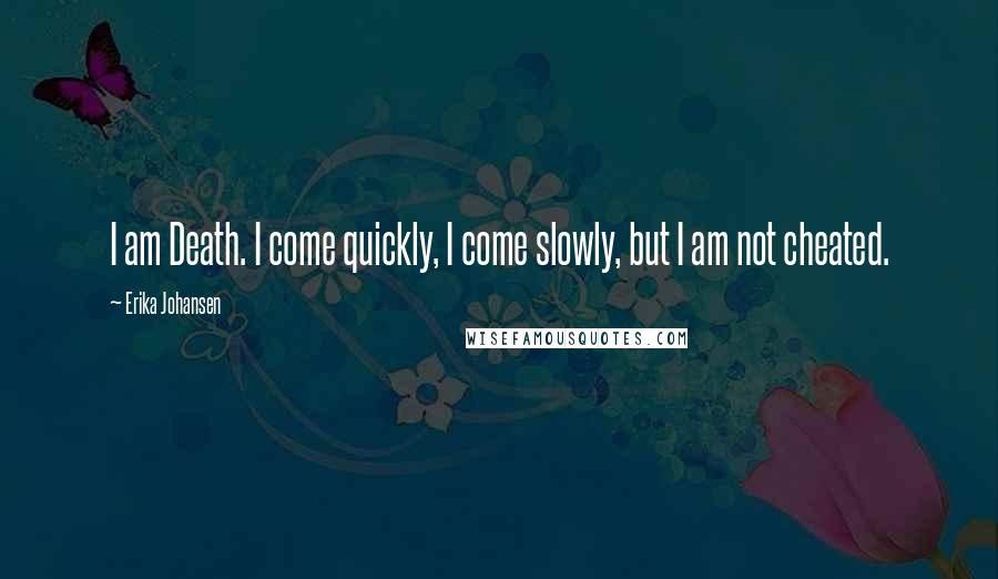 Erika Johansen Quotes: I am Death. I come quickly, I come slowly, but I am not cheated.