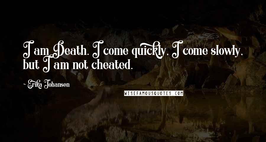 Erika Johansen Quotes: I am Death. I come quickly, I come slowly, but I am not cheated.