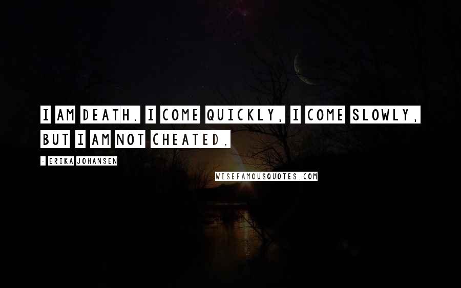 Erika Johansen Quotes: I am Death. I come quickly, I come slowly, but I am not cheated.