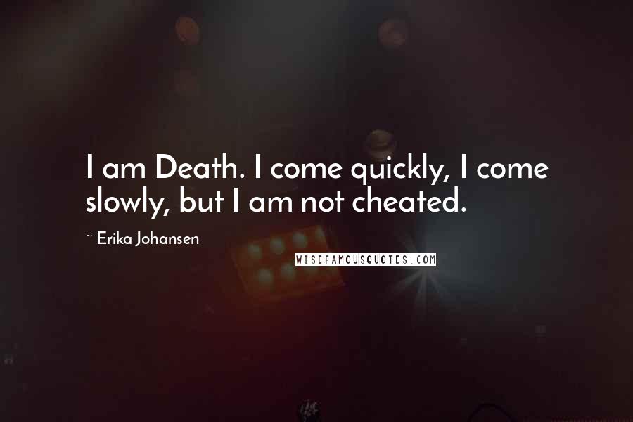 Erika Johansen Quotes: I am Death. I come quickly, I come slowly, but I am not cheated.