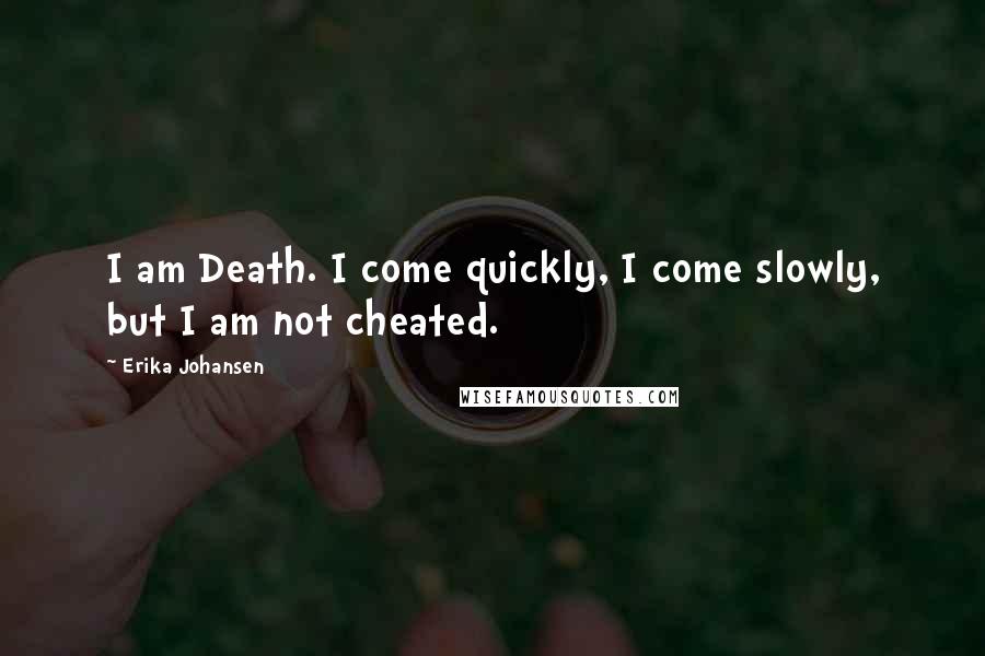 Erika Johansen Quotes: I am Death. I come quickly, I come slowly, but I am not cheated.