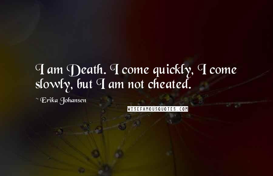 Erika Johansen Quotes: I am Death. I come quickly, I come slowly, but I am not cheated.