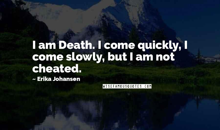 Erika Johansen Quotes: I am Death. I come quickly, I come slowly, but I am not cheated.