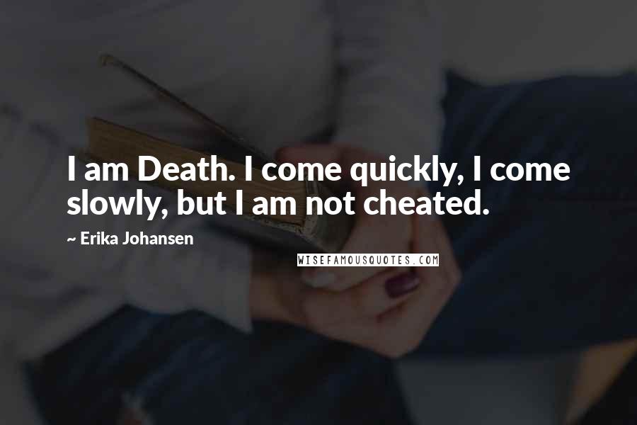 Erika Johansen Quotes: I am Death. I come quickly, I come slowly, but I am not cheated.