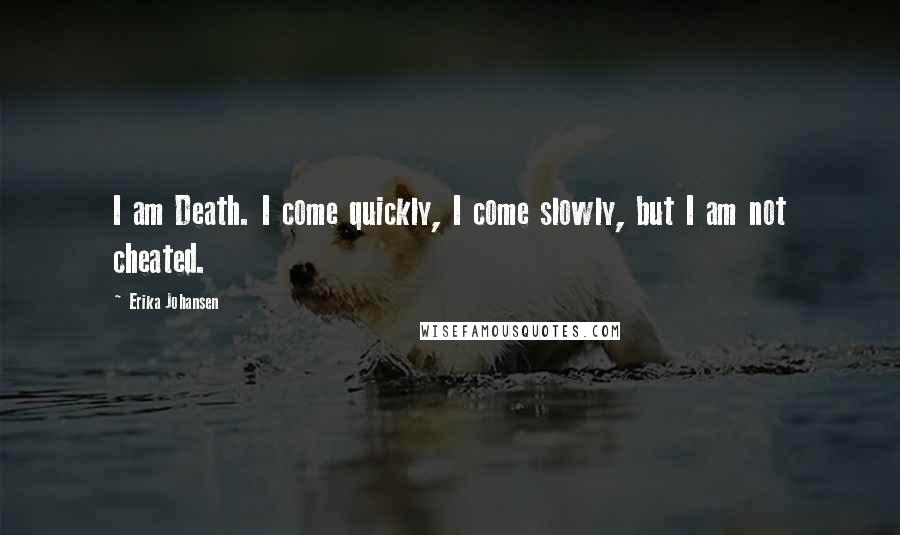 Erika Johansen Quotes: I am Death. I come quickly, I come slowly, but I am not cheated.