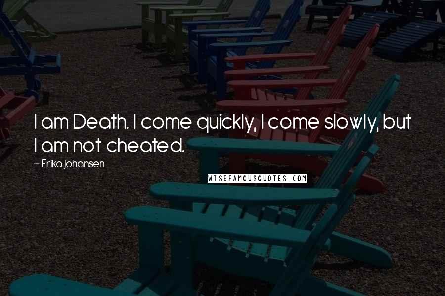 Erika Johansen Quotes: I am Death. I come quickly, I come slowly, but I am not cheated.