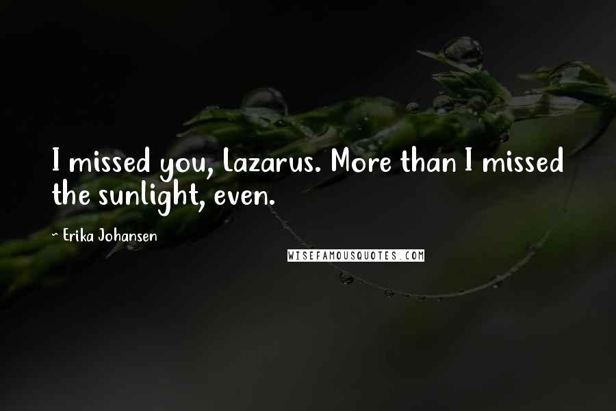 Erika Johansen Quotes: I missed you, Lazarus. More than I missed the sunlight, even.