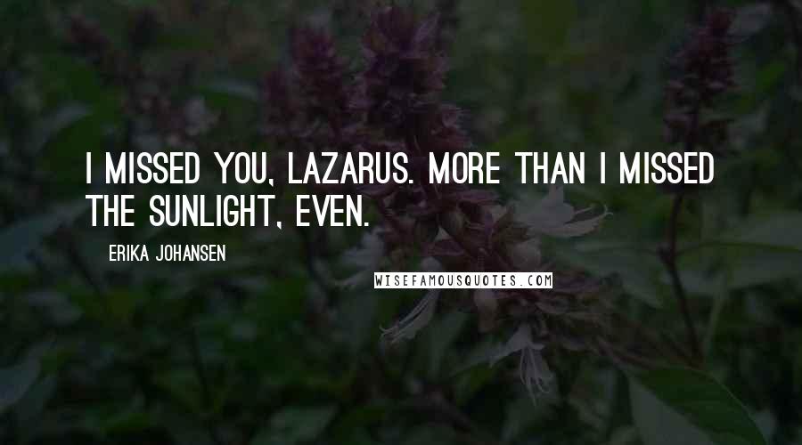 Erika Johansen Quotes: I missed you, Lazarus. More than I missed the sunlight, even.