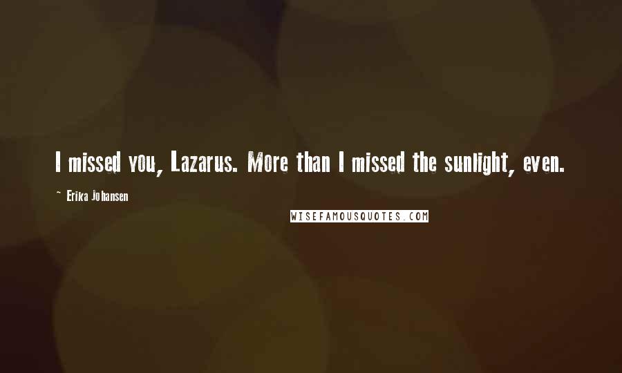 Erika Johansen Quotes: I missed you, Lazarus. More than I missed the sunlight, even.