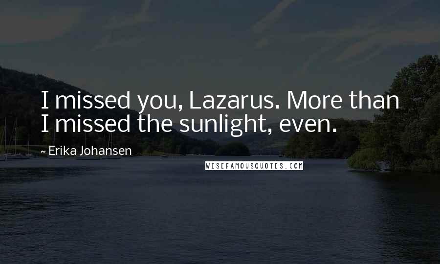 Erika Johansen Quotes: I missed you, Lazarus. More than I missed the sunlight, even.